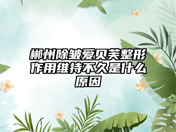 郴州除皱爱贝芙整形作用维持不久是什么原因