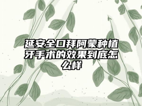 延安全口拜阿蒙种植牙手术的效果到底怎么样