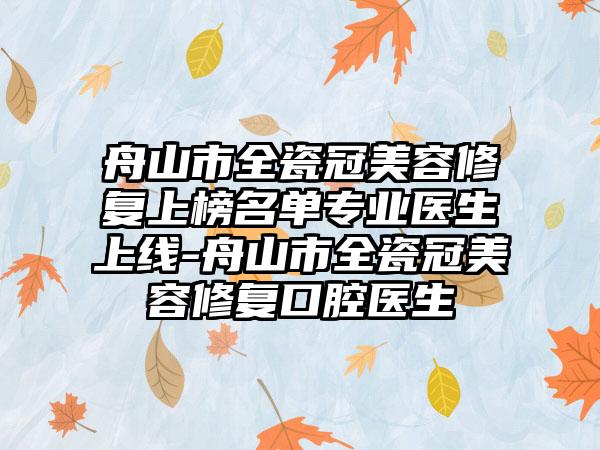 舟山市全瓷冠美容修复上榜名单专业医生上线-舟山市全瓷冠美容修复口腔医生