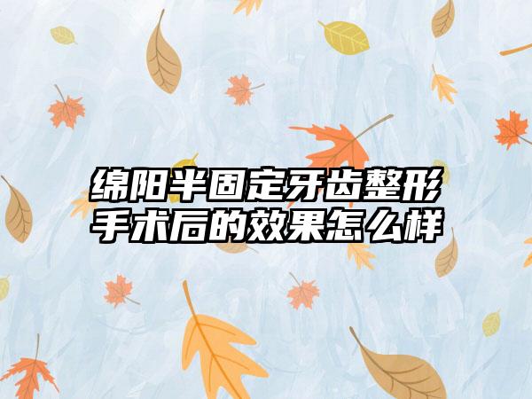 绵阳半固定牙齿整形手术后的效果怎么样