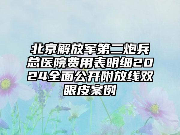 北京解放军第二炮兵总医院费用表明细2024全面公开附放线双眼皮案例