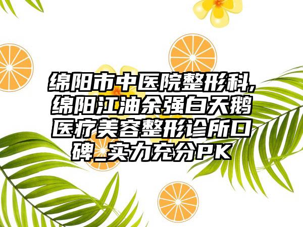 绵阳市中医院整形科,绵阳江油余强白天鹅医疗美容整形诊所口碑_实力充分PK