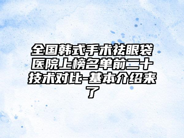 全国韩式手术祛眼袋医院上榜名单前二十技术对比-基本介绍来了