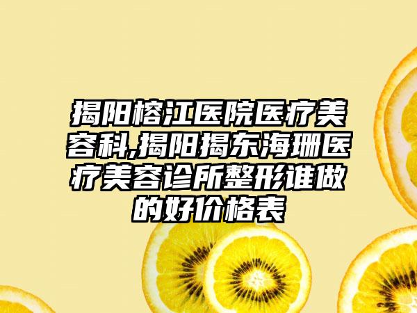 揭阳榕江医院医疗美容科,揭阳揭东海珊医疗美容诊所整形谁做的好价格表