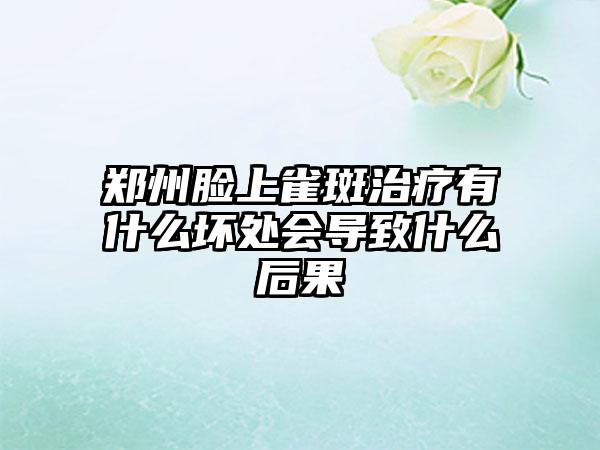 郑州脸上雀斑治疗有什么坏处会导致什么后果