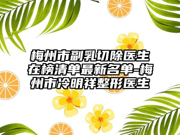 梅州市副乳切除医生在榜清单最新名单-梅州市冷明祥整形医生