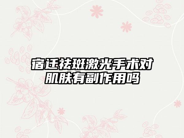 宿迁祛斑激光手术对肌肤有副作用吗