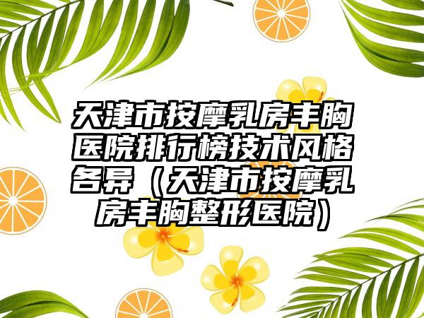 天津市按摩乳房丰胸医院排行榜技术风格各异（天津市按摩乳房丰胸整形医院）