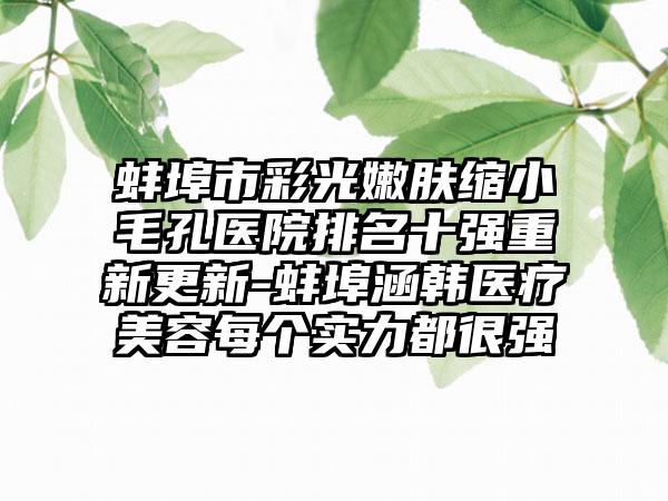 蚌埠市彩光嫩肤缩小毛孔医院排名十强重新更新-蚌埠涵韩医疗美容每个实力都很强