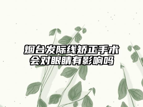 烟台发际线矫正手术会对眼睛有影响吗