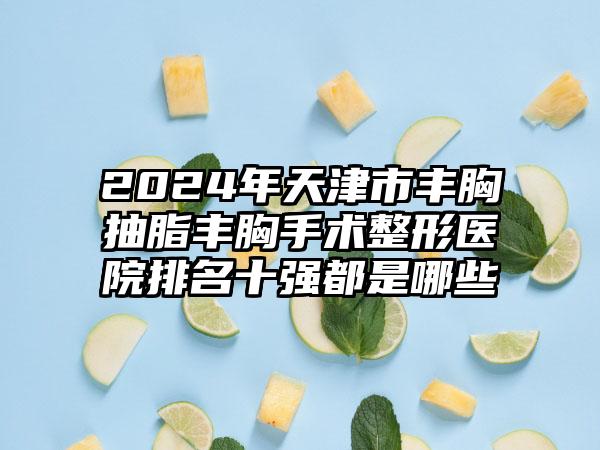 2024年天津市丰胸抽脂丰胸手术整形医院排名十强都是哪些