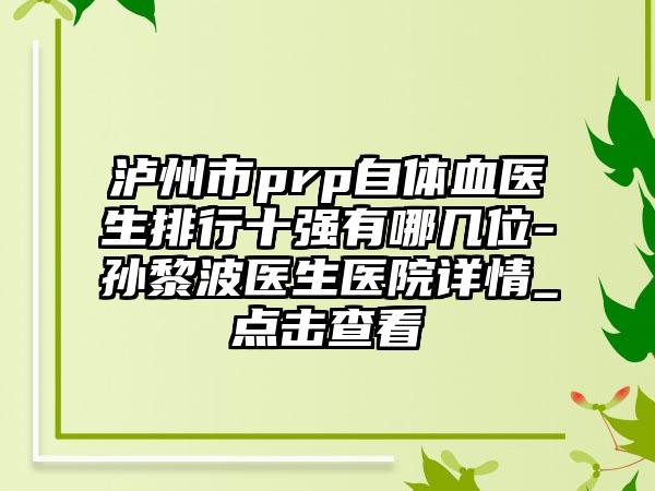 泸州市prp自体血医生排行十强有哪几位-孙黎波医生医院详情_点击查看