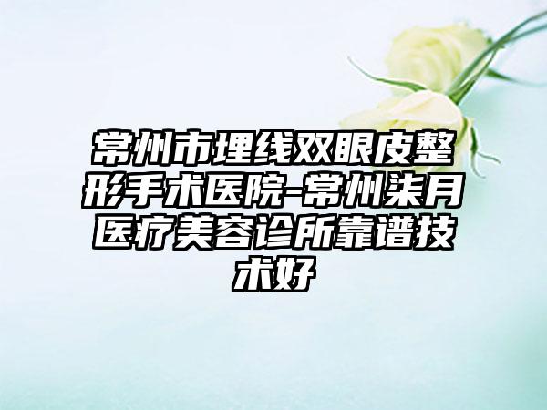 常州市埋线双眼皮整形手术医院-常州柒月医疗美容诊所靠谱技术好