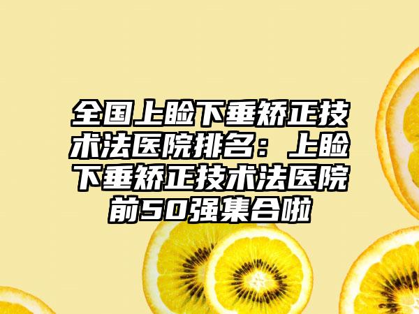 全国上睑下垂矫正技术法医院排名：上睑下垂矫正技术法医院前50强集合啦