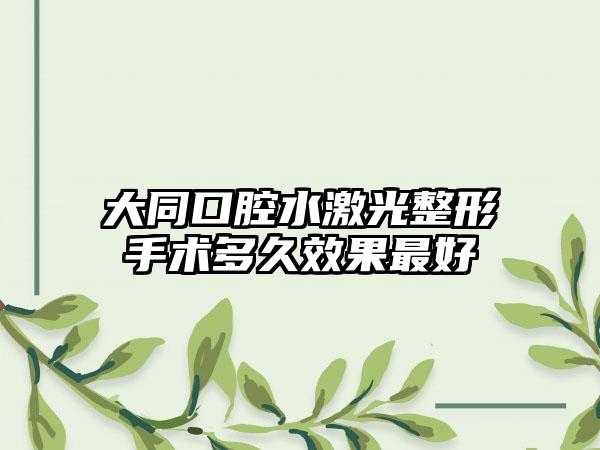 大同口腔水激光整形手术多久效果最好