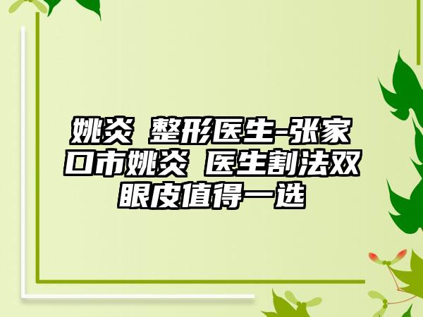 姚炎燚整形医生-张家口市姚炎燚医生割法双眼皮值得一选