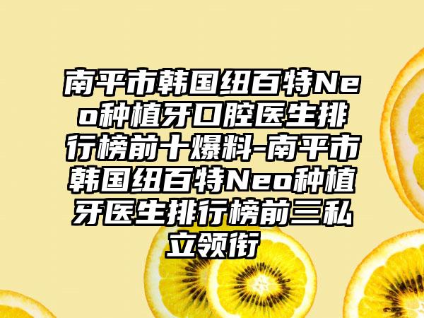 南平市韩国纽百特Neo种植牙口腔医生排行榜前十爆料-南平市韩国纽百特Neo种植牙医生排行榜前三私立领衔