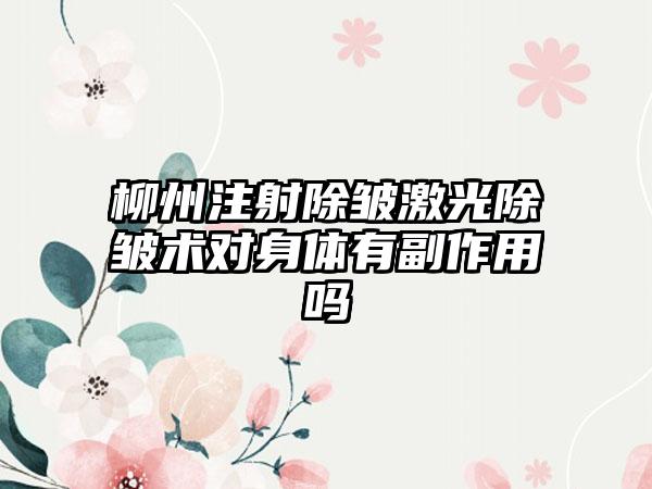 柳州注射除皱激光除皱术对身体有副作用吗