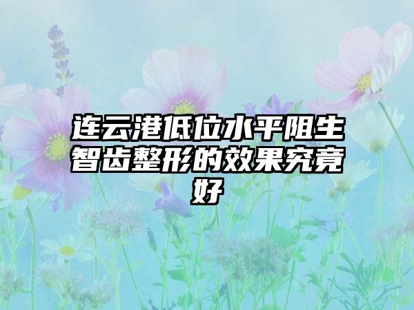 连云港低位水平阻生智齿整形的效果究竟好