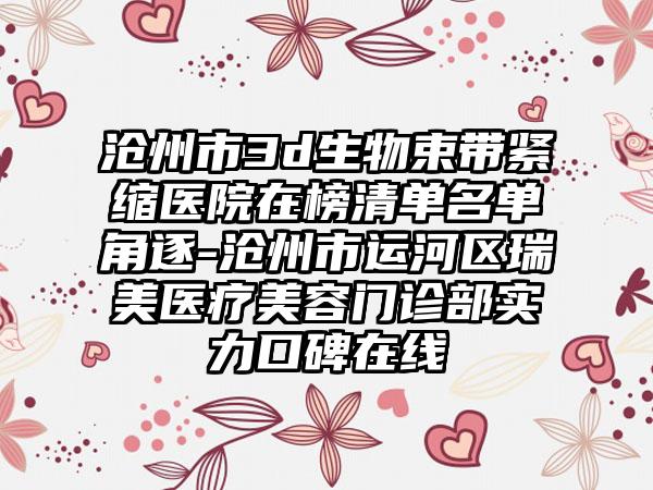 沧州市3d生物束带紧缩医院在榜清单名单角逐-沧州市运河区瑞美医疗美容门诊部实力口碑在线