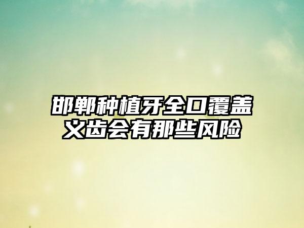 邯郸种植牙全口覆盖义齿会有那些风险