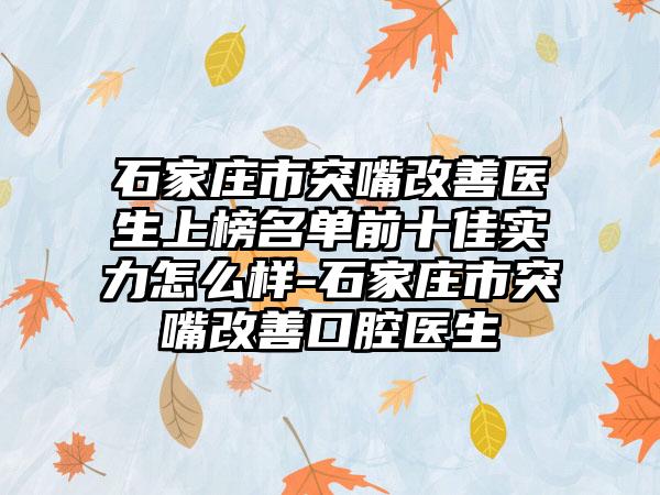 石家庄市突嘴改善医生上榜名单前十佳实力怎么样-石家庄市突嘴改善口腔医生