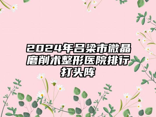 2024年吕梁市微晶磨削术整形医院排行打头阵