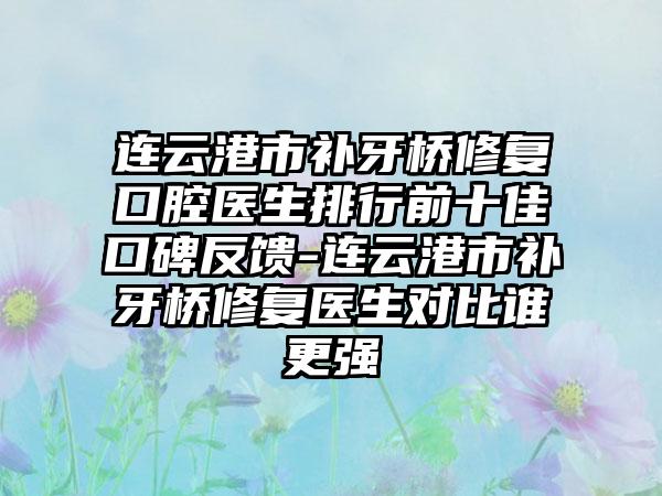 连云港市补牙桥修复口腔医生排行前十佳口碑反馈-连云港市补牙桥修复医生对比谁更强