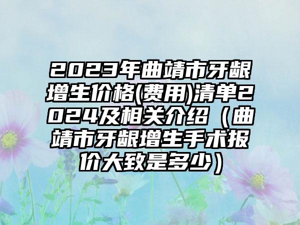 2023年曲靖市牙龈增生价格(费用)清单2024及相关介绍（曲靖市牙龈增生手术报价大致是多少）