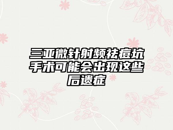 三亚微针射频祛痘坑手术可能会出现这些后遗症