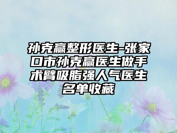 孙克赢整形医生-张家口市孙克赢医生做手术臂吸脂强人气医生名单收藏