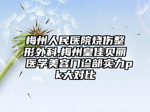 梅州人民医院烧伤整形外科,梅州皇佳贝丽医学美容门诊部实力pk大对比