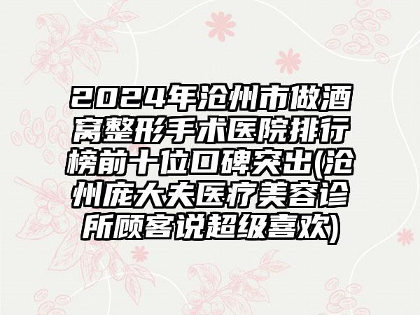 2024年沧州市做酒窝整形手术医院排行榜前十位口碑突出(沧州庞大夫医疗美容诊所顾客说超级喜欢)