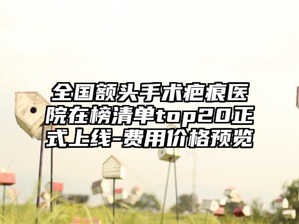 全国额头手术疤痕医院在榜清单top20正式上线-费用价格预览