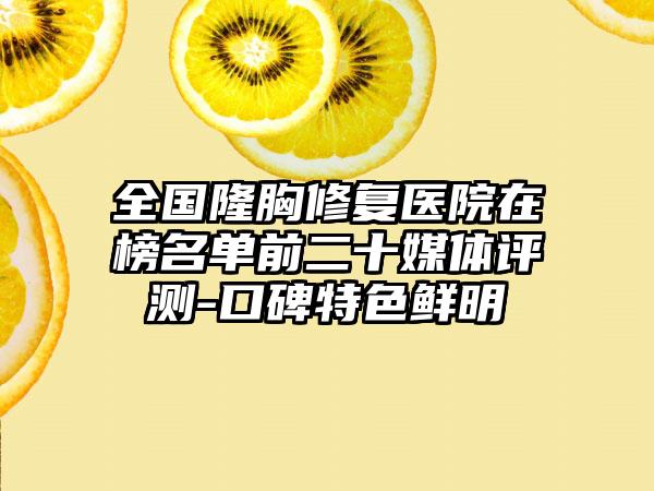 全国隆胸修复医院在榜名单前二十媒体评测-口碑特色鲜明