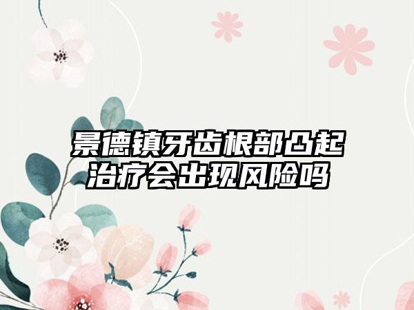 景德镇牙齿根部凸起治疗会出现风险吗