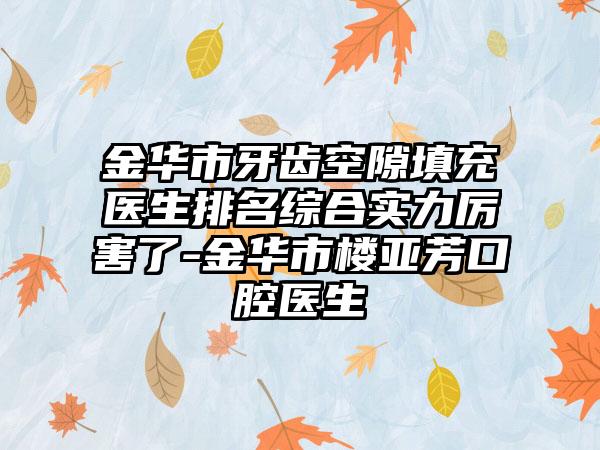 金华市牙齿空隙填充医生排名综合实力厉害了-金华市楼亚芳口腔医生