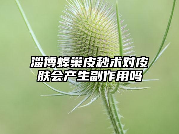 淄博蜂巢皮秒术对皮肤会产生副作用吗