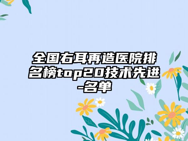 全国右耳再造医院排名榜top20技术先进-名单