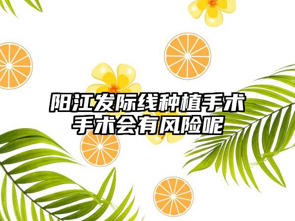 阳江发际线种植手术手术会有风险呢