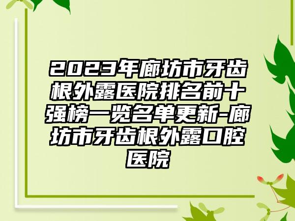 2023年廊坊市牙齿根外露医院排名前十强榜一览名单更新-廊坊市牙齿根外露口腔医院