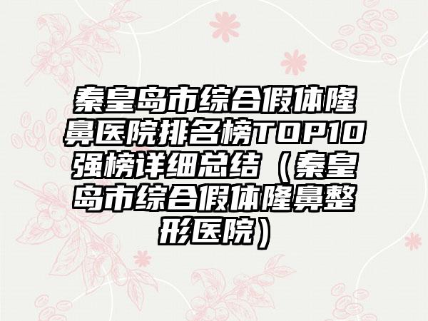 秦皇岛市综合假体隆鼻医院排名榜TOP10强榜详细总结（秦皇岛市综合假体隆鼻整形医院）