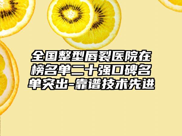 全国整型唇裂医院在榜名单二十强口碑名单突出-靠谱技术先进