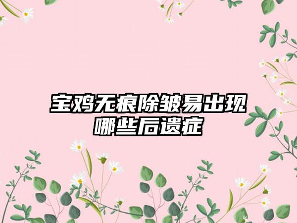 宝鸡无痕除皱易出现哪些后遗症