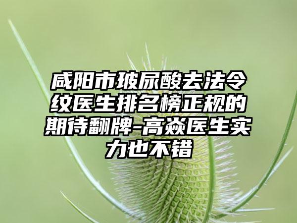 咸阳市玻尿酸去法令纹医生排名榜正规的期待翻牌-高焱医生实力也不错