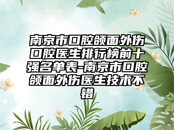 南京市口腔颌面外伤口腔医生排行榜前十强名单表-南京市口腔颌面外伤医生技术不错