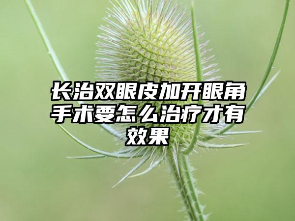 长治双眼皮加开眼角手术要怎么治疗才有效果