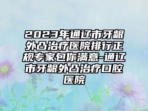 2023年通辽市牙龈外凸治疗医院排行正规专家包你满意-通辽市牙龈外凸治疗口腔医院