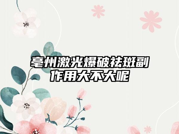 亳州激光爆破祛斑副作用大不大呢