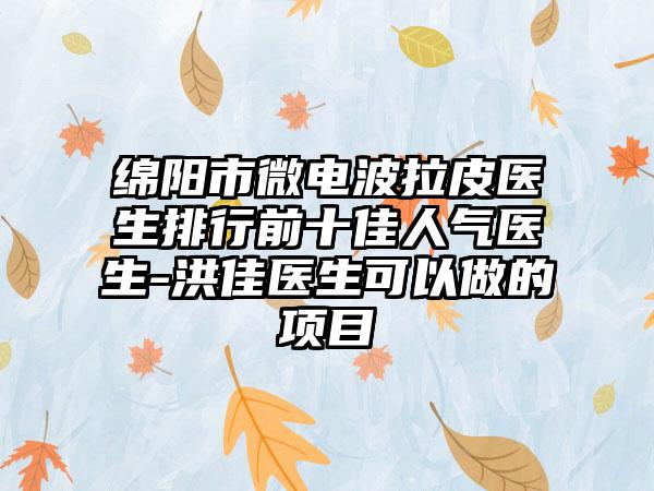 绵阳市微电波拉皮医生排行前十佳人气医生-洪佳医生可以做的项目